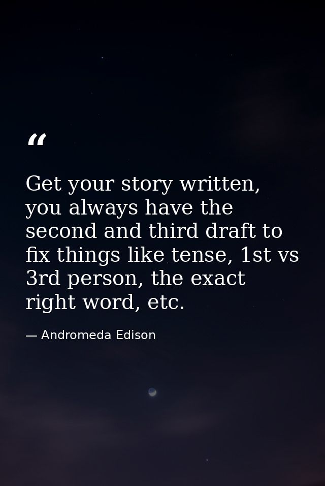 Get your story written, you always have the second and third draft to fix things like tense, 1st vs 3rd person, the exac — Andromeda Edison