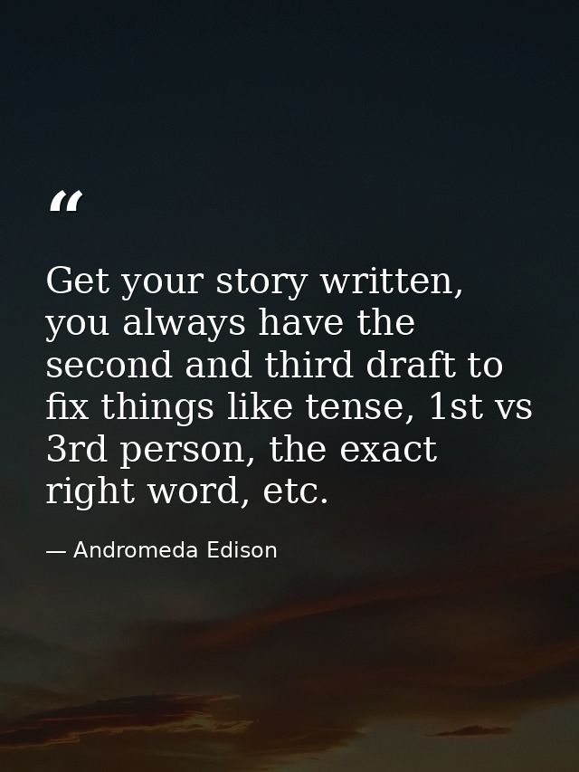Get your story written, you always have the second and third draft to fix things like tense, 1st vs 3rd person, the exac — Andromeda Edison