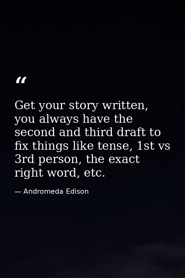 Get your story written, you always have the second and third draft to fix things like tense, 1st vs 3rd person, the exac — Andromeda Edison