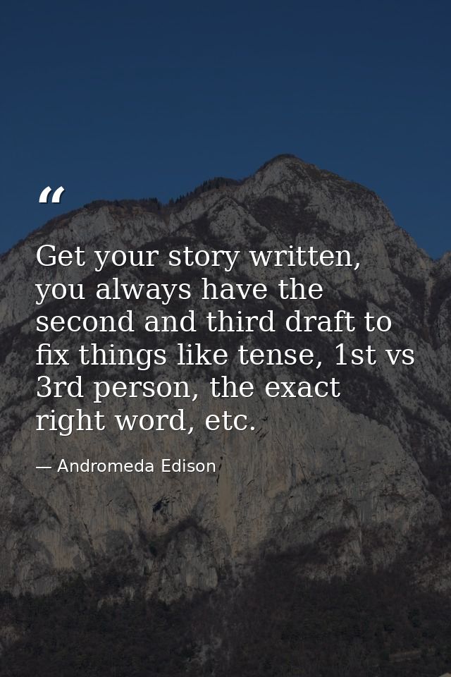 Get your story written, you always have the second and third draft to fix things like tense, 1st vs 3rd person, the exac — Andromeda Edison