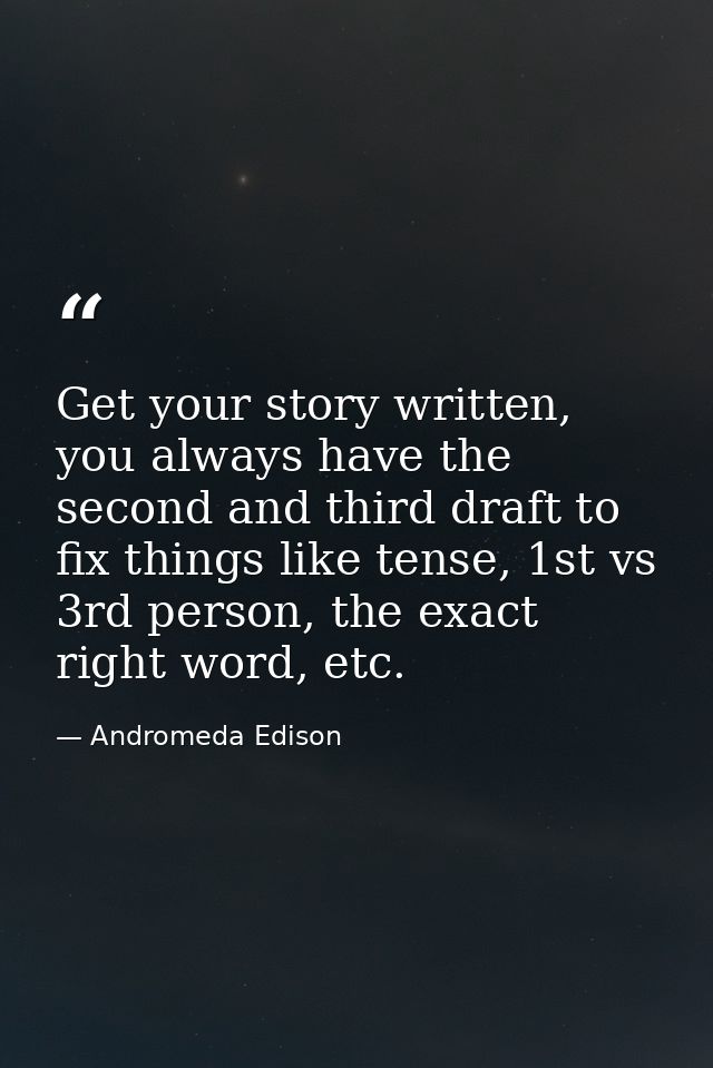 Get your story written, you always have the second and third draft to fix things like tense, 1st vs 3rd person, the exac — Andromeda Edison