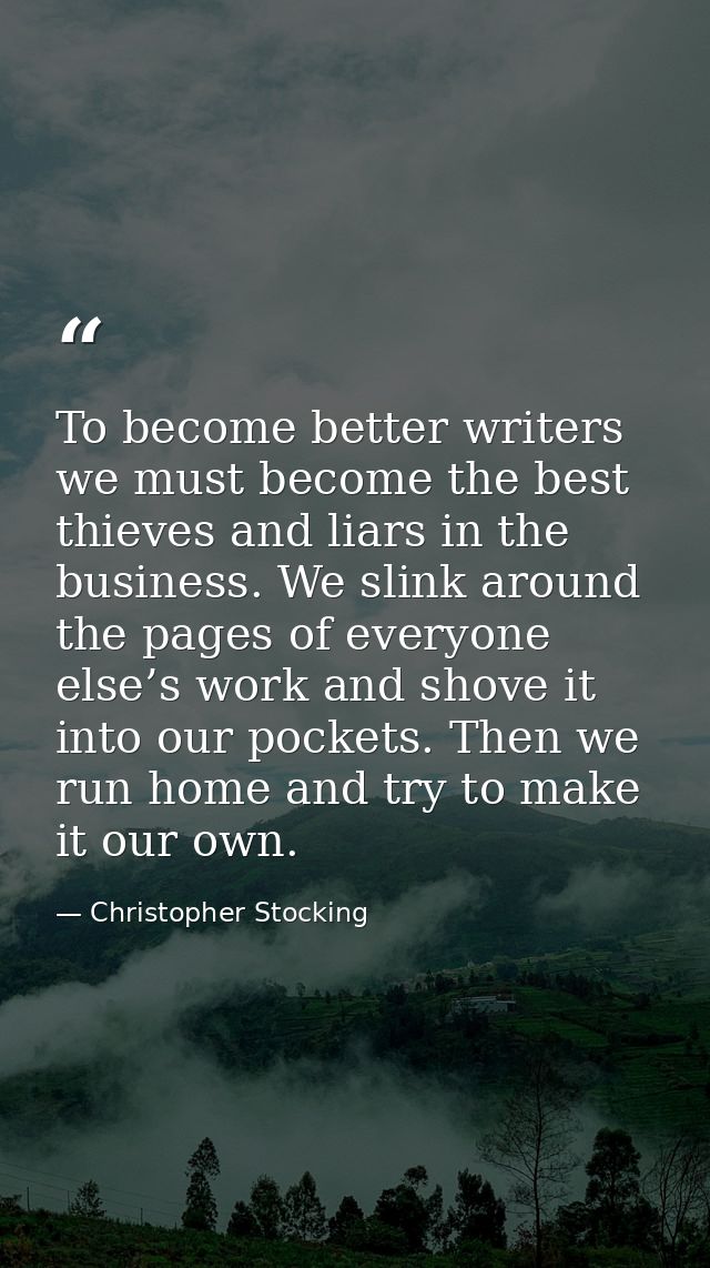 To become better writers we must become the best thieves and liars in the business. We slink around the pages of everyon — Christopher Stocking