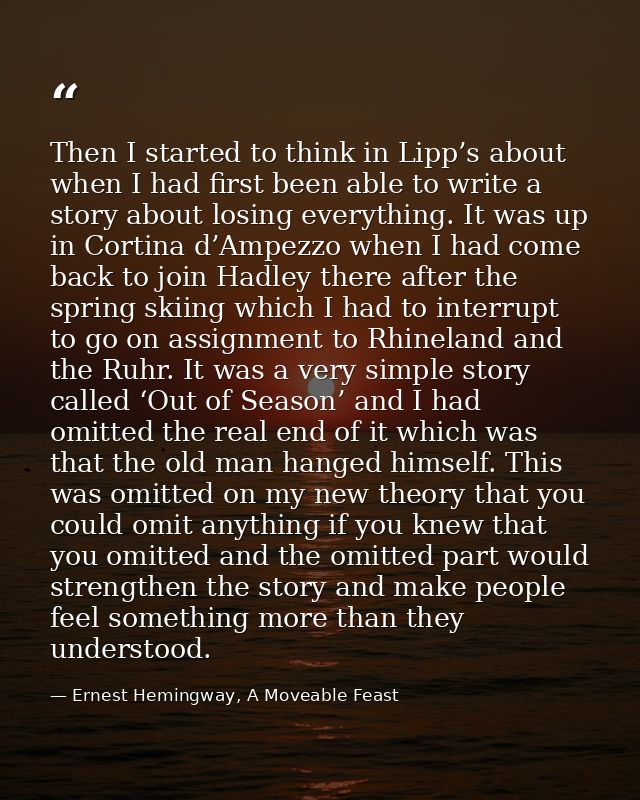 Then I started to think in Lipp’s about when I had first been able to write a story about losing everything. It was up i — Ernest Hemingway, A Moveable Feast
