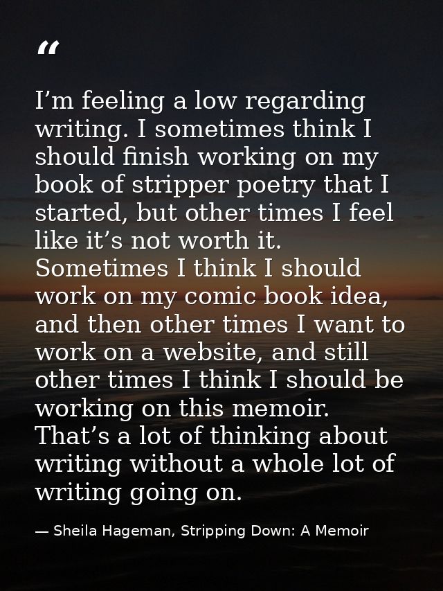 I’m feeling a low regarding writing. I sometimes think I should finish working on my book of stripper poetry that I star — Sheila Hageman, Stripping Down: A Memoir
