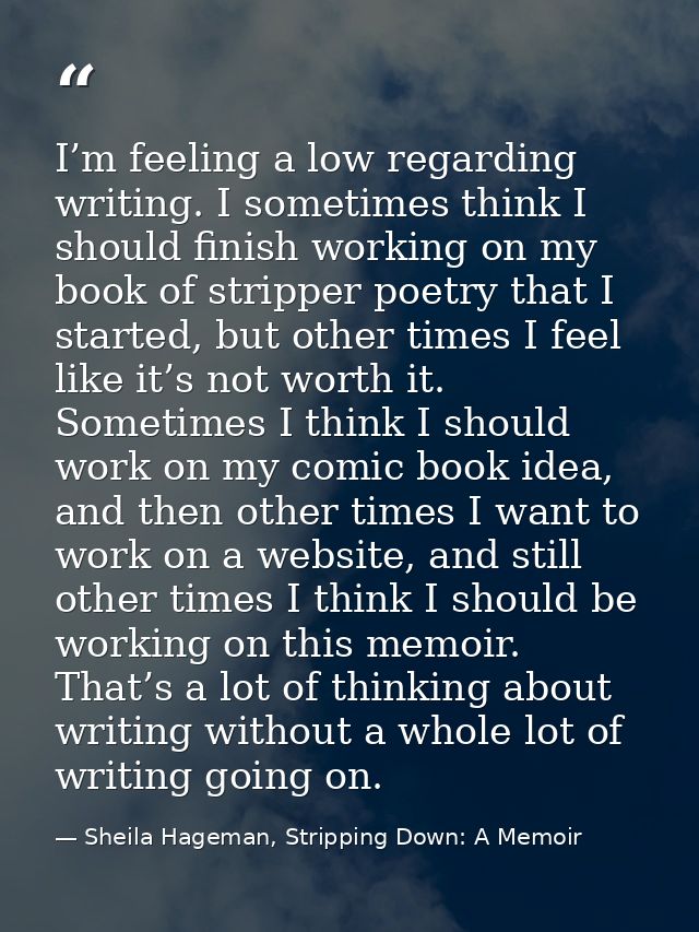 I’m feeling a low regarding writing. I sometimes think I should finish working on my book of stripper poetry that I star — Sheila Hageman, Stripping Down: A Memoir