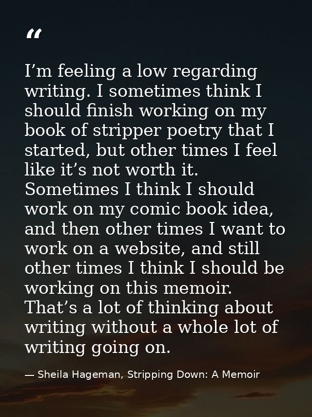 I’m feeling a low regarding writing. I sometimes think I should finish working on my book of stripper poetry that I star — Sheila Hageman, Stripping Down: A Memoir