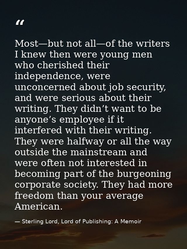 Most—but not all—of the writers I knew then were young men who cherished their independence, were unconcerned about job  — Sterling Lord, Lord of Publishing: A Memoir