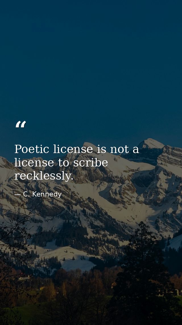 Poetic license is not a license to scribe recklessly. — C. Kennedy
