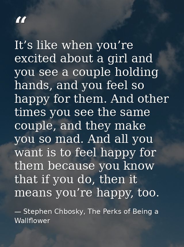 It’s like when you’re excited about a girl and you see a couple holding hands, and you feel so happy for them. And other — Stephen Chbosky, The Perks of Being a Wallflower