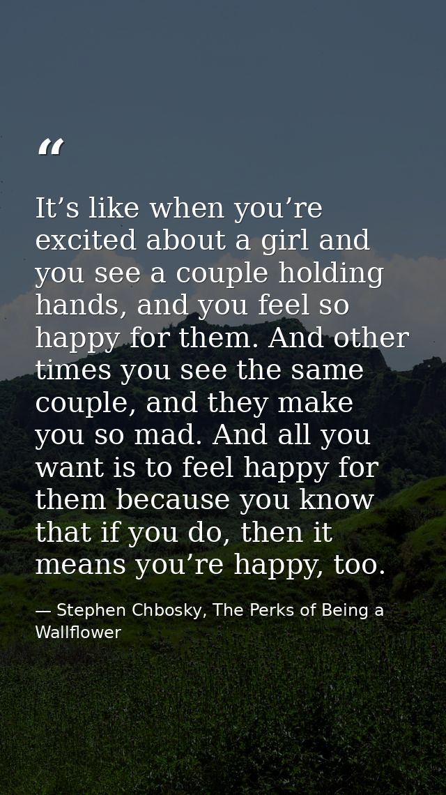 It’s like when you’re excited about a girl and you see a couple holding hands, and you feel so happy for them. And other — Stephen Chbosky, The Perks of Being a Wallflower