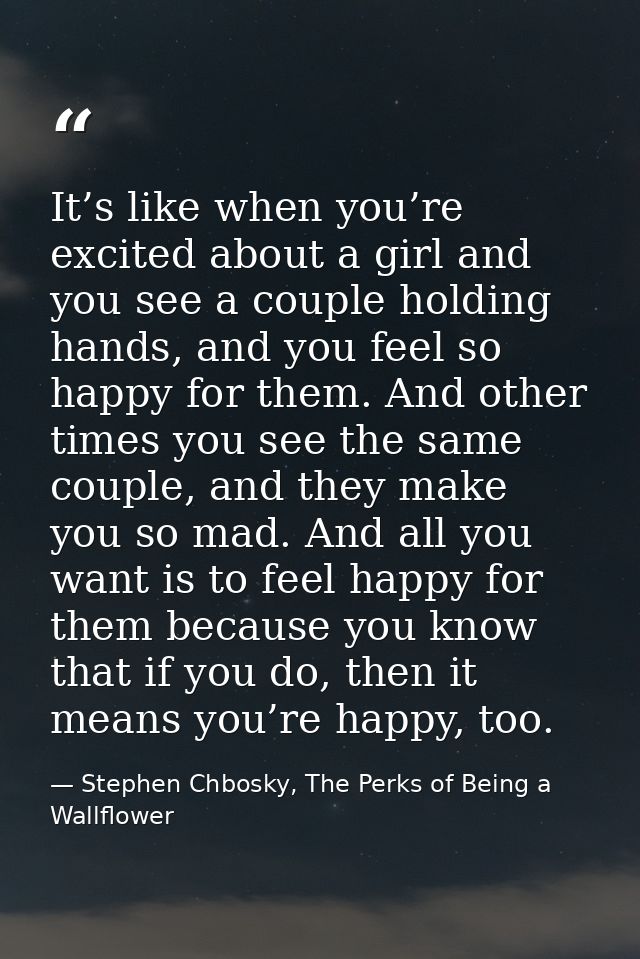 It’s like when you’re excited about a girl and you see a couple holding hands, and you feel so happy for them. And other — Stephen Chbosky, The Perks of Being a Wallflower