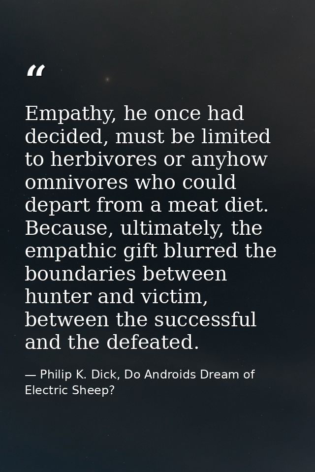 Empathy, he once had decided, must be limited to herbivores or anyhow omnivores who could depart from a meat diet. Becau — Philip K. Dick, Do Androids Dream of Electric Sheep?