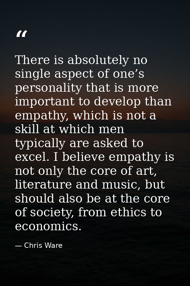 There is absolutely no single aspect of one’s personality that is more important to develop than empathy, which is not a — Chris Ware