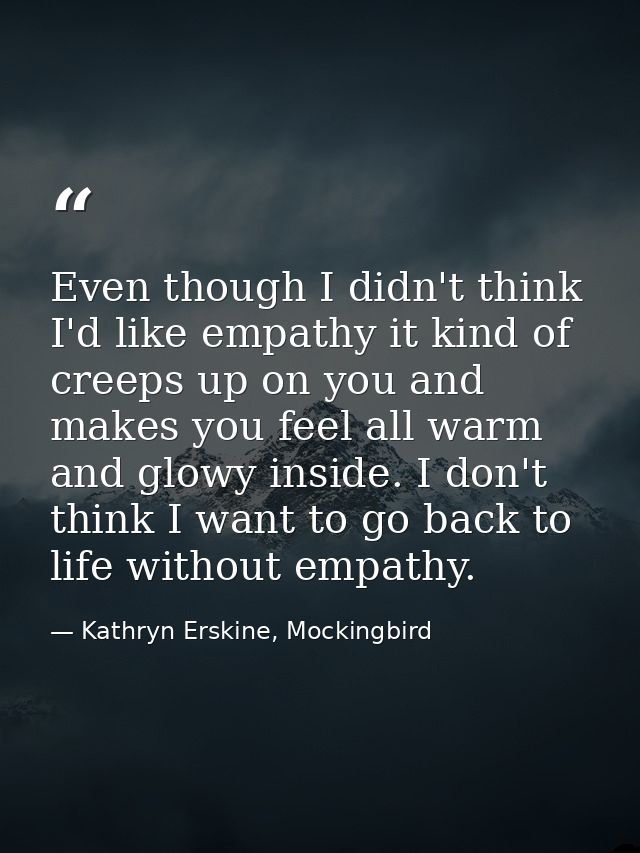 Even though I didn't think I'd like empathy it kind of creeps up on you and makes you feel all warm and glowy inside. I  — Kathryn Erskine, Mockingbird