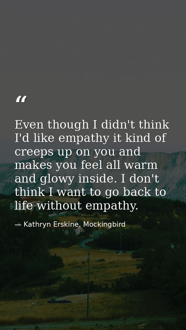 Even though I didn't think I'd like empathy it kind of creeps up on you and makes you feel all warm and glowy inside. I  — Kathryn Erskine, Mockingbird