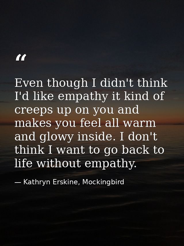 Even though I didn't think I'd like empathy it kind of creeps up on you and makes you feel all warm and glowy inside. I  — Kathryn Erskine, Mockingbird
