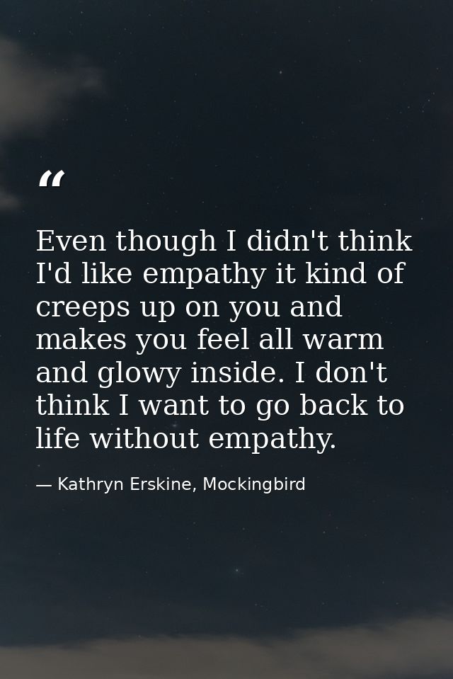 Even though I didn't think I'd like empathy it kind of creeps up on you and makes you feel all warm and glowy inside. I  — Kathryn Erskine, Mockingbird