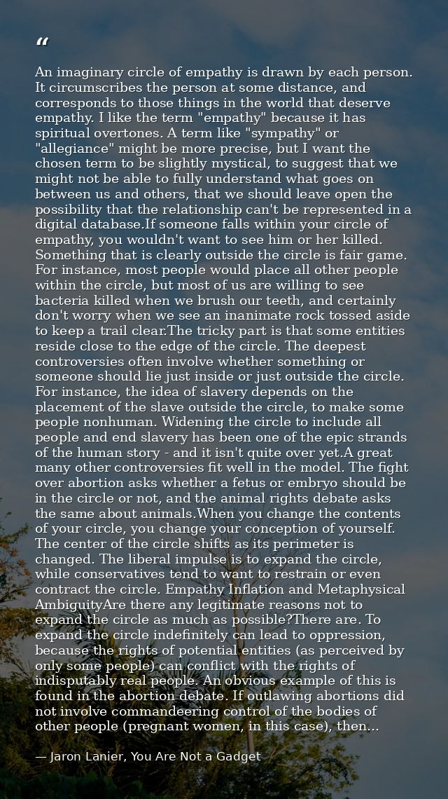 An imaginary circle of empathy is drawn by each person. It circumscribes the person at some distance, and corresponds to — Jaron Lanier, You Are Not a Gadget