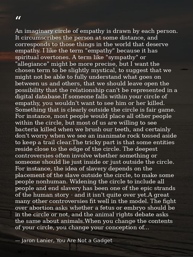 An imaginary circle of empathy is drawn by each person. It circumscribes the person at some distance, and corresponds to — Jaron Lanier, You Are Not a Gadget