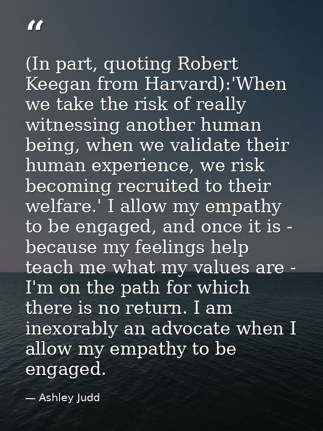 (In part, quoting Robert Keegan from Harvard):'When we take the risk of really witnessing another human being, when we v — Ashley Judd