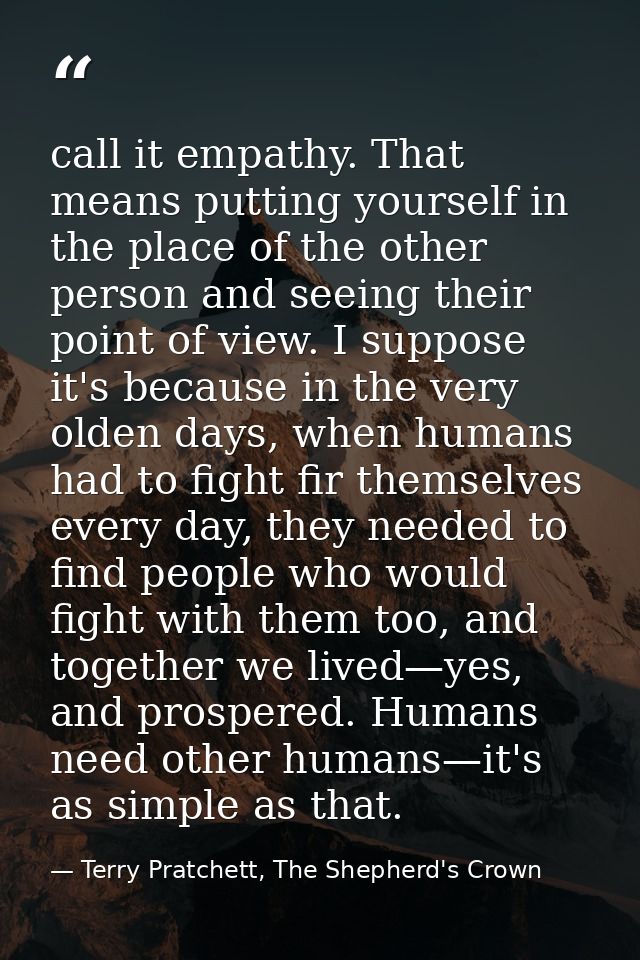 call it empathy. That means putting yourself in the place of the other person and seeing their point of view. I suppose  — Terry Pratchett, The Shepherd's Crown
