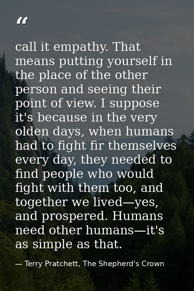 call it empathy. That means putting yourself in the place of the other person and seeing their point of view. I suppose  — Terry Pratchett, The Shepherd's Crown