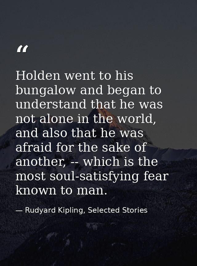 Holden went to his bungalow and began to understand that he was not alone in the world, and also that he was afraid for  — Rudyard Kipling, Selected Stories