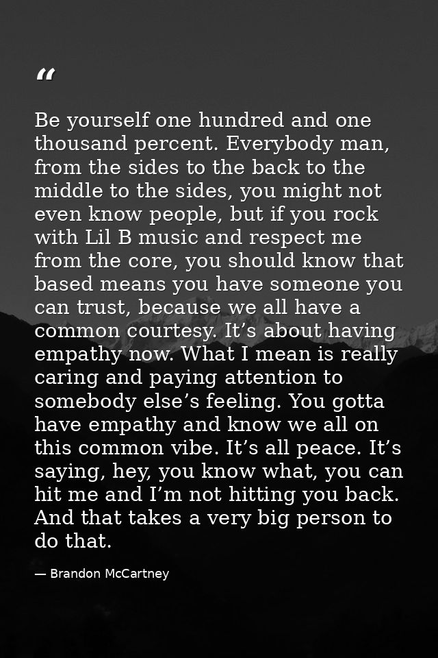 Be yourself one hundred and one thousand percent. Everybody man, from the sides to the back to the middle to the sides,  — Brandon McCartney