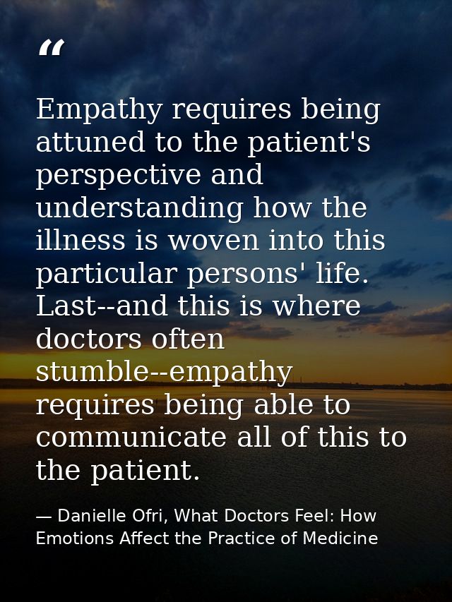 Empathy requires being attuned to the patient's perspective and understanding how the illness is woven into this particu — Danielle Ofri, What Doctors Feel: How Emotions Affect the Practice of Medicine