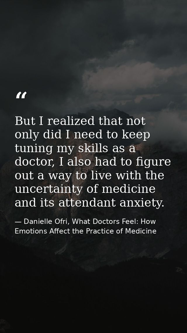 But I realized that not only did I need to keep tuning my skills as a doctor, I also had to figure out a way to live wit — Danielle Ofri, What Doctors Feel: How Emotions Affect the Practice of Medicine