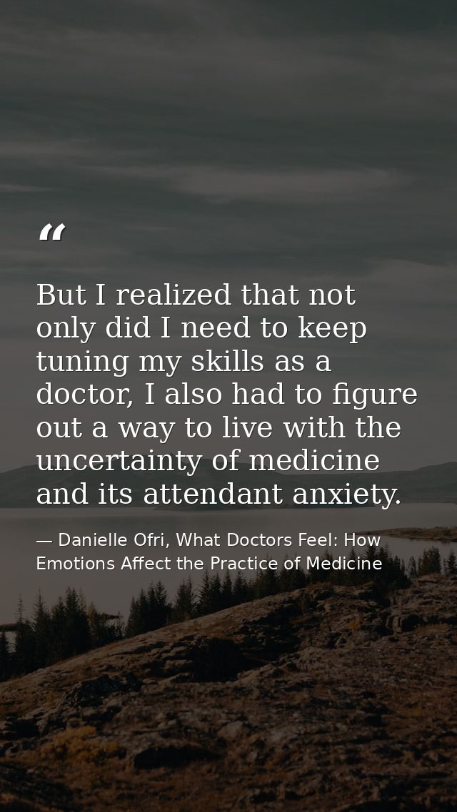 But I realized that not only did I need to keep tuning my skills as a doctor, I also had to figure out a way to live wit — Danielle Ofri, What Doctors Feel: How Emotions Affect the Practice of Medicine