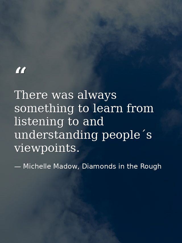 There was always something to learn from listening to and understanding people´s viewpoints. — Michelle Madow, Diamonds in the Rough