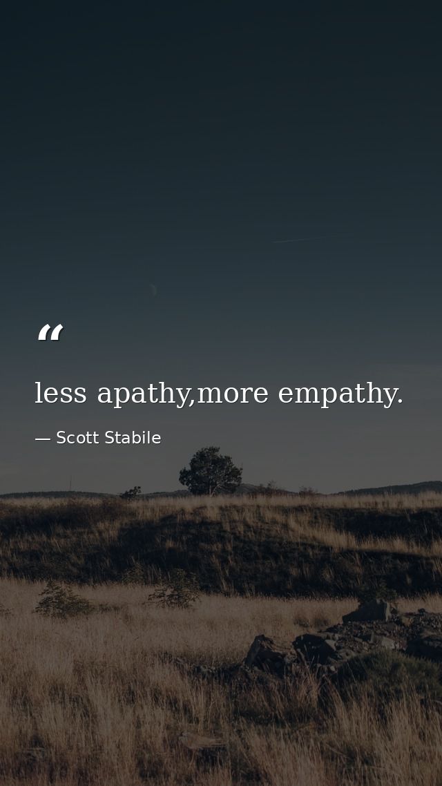 less apathy,more empathy. — Scott Stabile