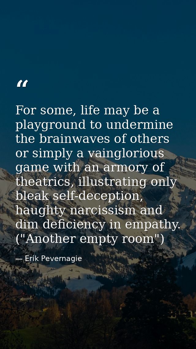 For some, life may be a playground to undermine the brainwaves of others or simply a vainglorious game with an armory of — Erik Pevernagie