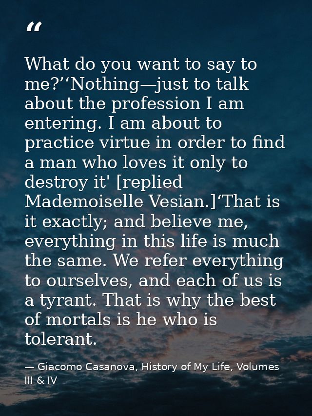 What do you want to say to me?’‘Nothing—just to talk about the profession I am entering. I am about to practice virtue i — Giacomo Casanova, History of My Life, Volumes III & IV