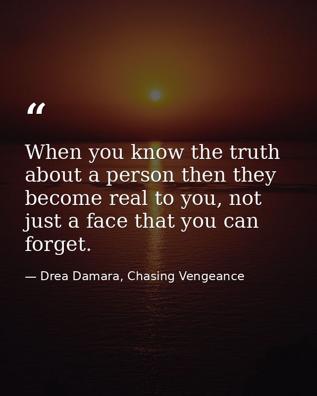 When you know the truth about a person then they become real to you, not just a face that you can forget. — Drea Damara, Chasing Vengeance