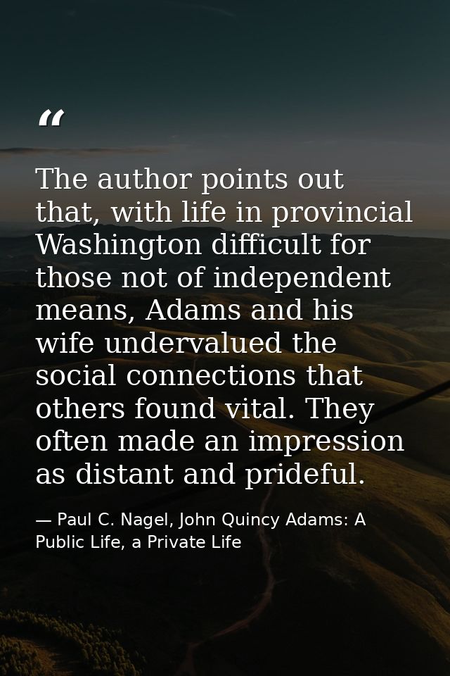 The author points out that, with life in provincial Washington difficult for those not of independent means, Adams and h — Paul C. Nagel, John Quincy Adams: A Public Life, a Private Life