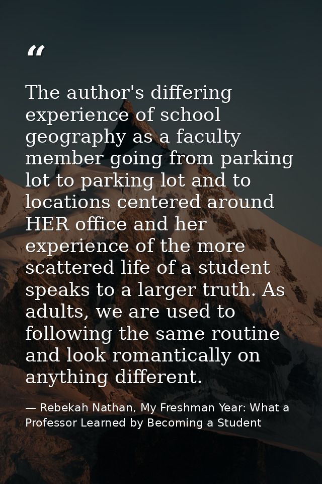 The author's differing experience of school geography as a faculty member going from parking lot to parking lot and to l — Rebekah Nathan, My Freshman Year: What a Professor Learned by Becoming a Student