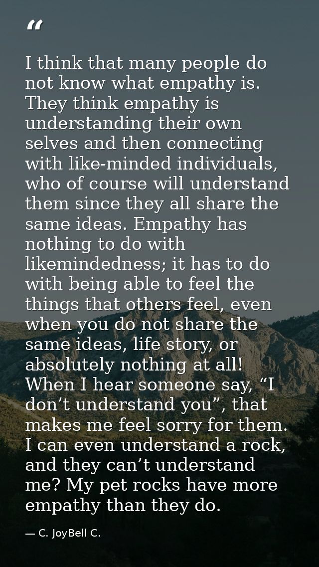 I think that many people do not know what empathy is. They think empathy is understanding their own selves and then conn — C. JoyBell C.