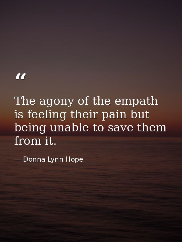 The agony of the empath is feeling their pain but being unable to save them from it. — Donna Lynn Hope
