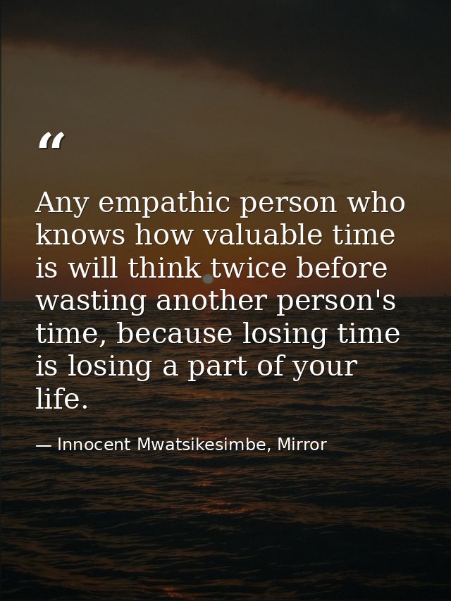 Any empathic person who knows how valuable time is will think twice before wasting another person's time, because losing — Innocent Mwatsikesimbe, Mirror