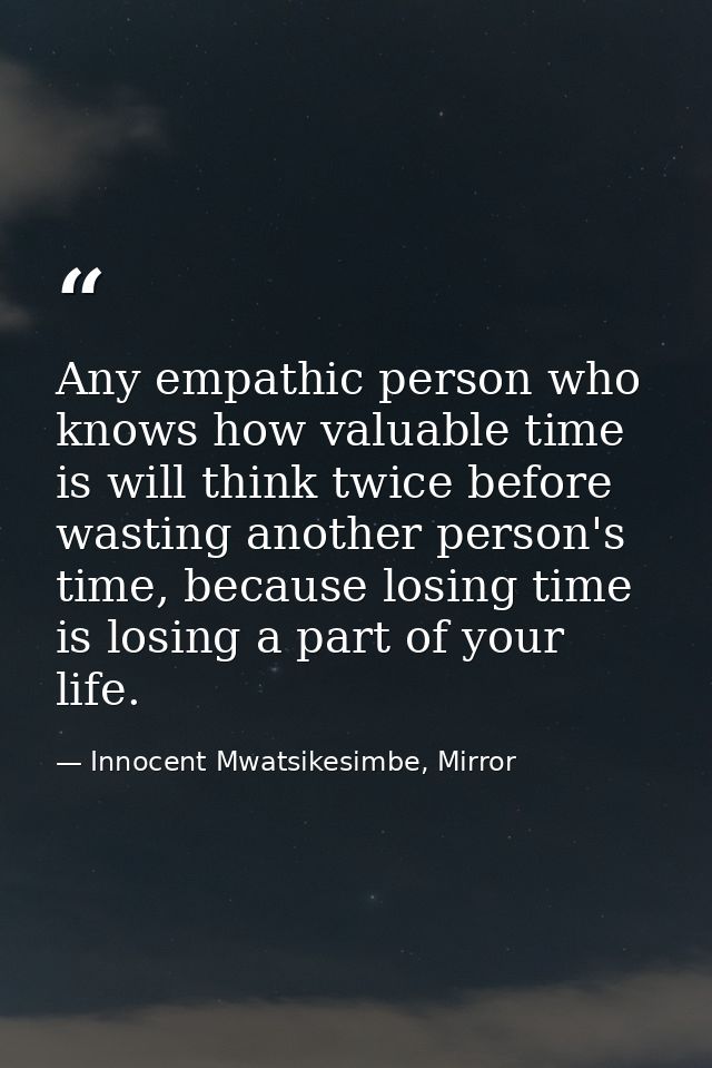 Any empathic person who knows how valuable time is will think twice before wasting another person's time, because losing — Innocent Mwatsikesimbe, Mirror