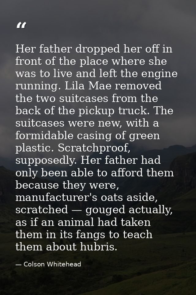 Her father dropped her off in front of the place where she was to live and left the engine running. Lila Mae removed the — Colson Whitehead