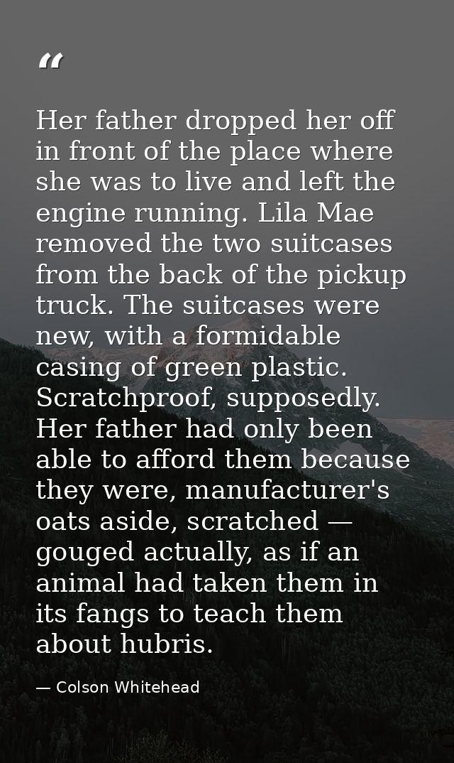 Her father dropped her off in front of the place where she was to live and left the engine running. Lila Mae removed the — Colson Whitehead