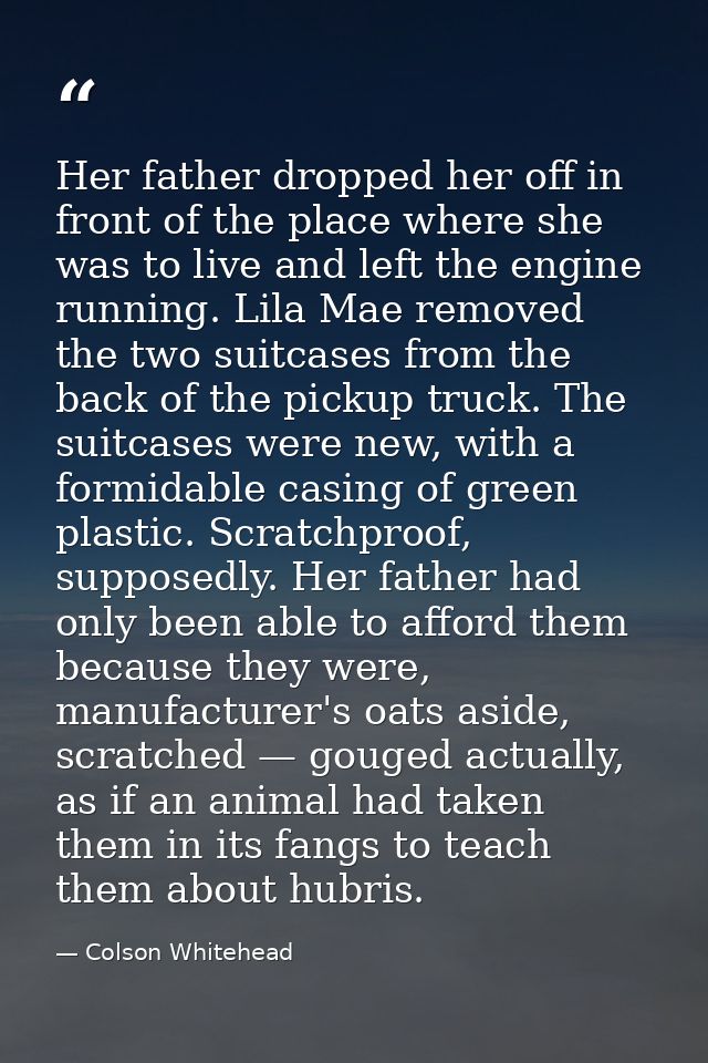 Her father dropped her off in front of the place where she was to live and left the engine running. Lila Mae removed the — Colson Whitehead