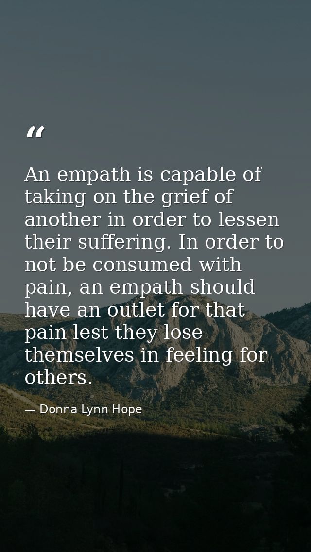 An empath is capable of taking on the grief of another in order to lessen their suffering. In order to not be consumed w — Donna Lynn Hope