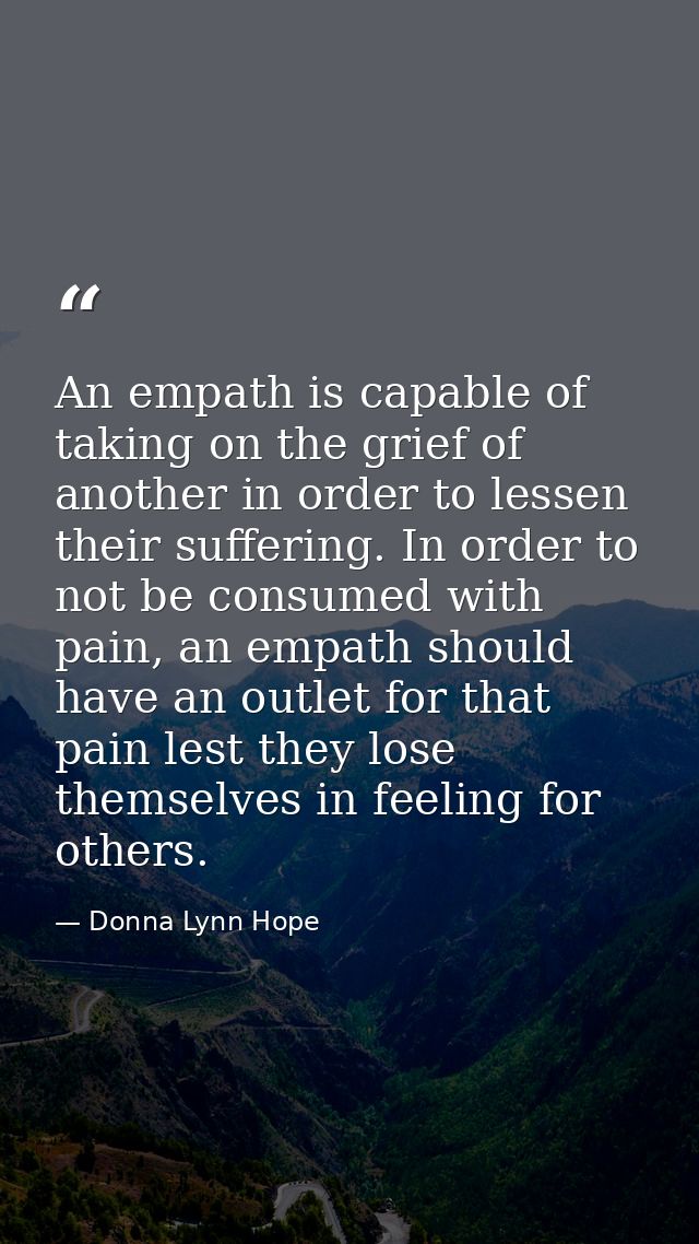 An empath is capable of taking on the grief of another in order to lessen their suffering. In order to not be consumed w — Donna Lynn Hope