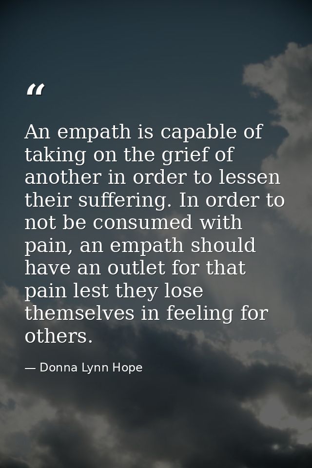 An empath is capable of taking on the grief of another in order to lessen their suffering. In order to not be consumed w — Donna Lynn Hope