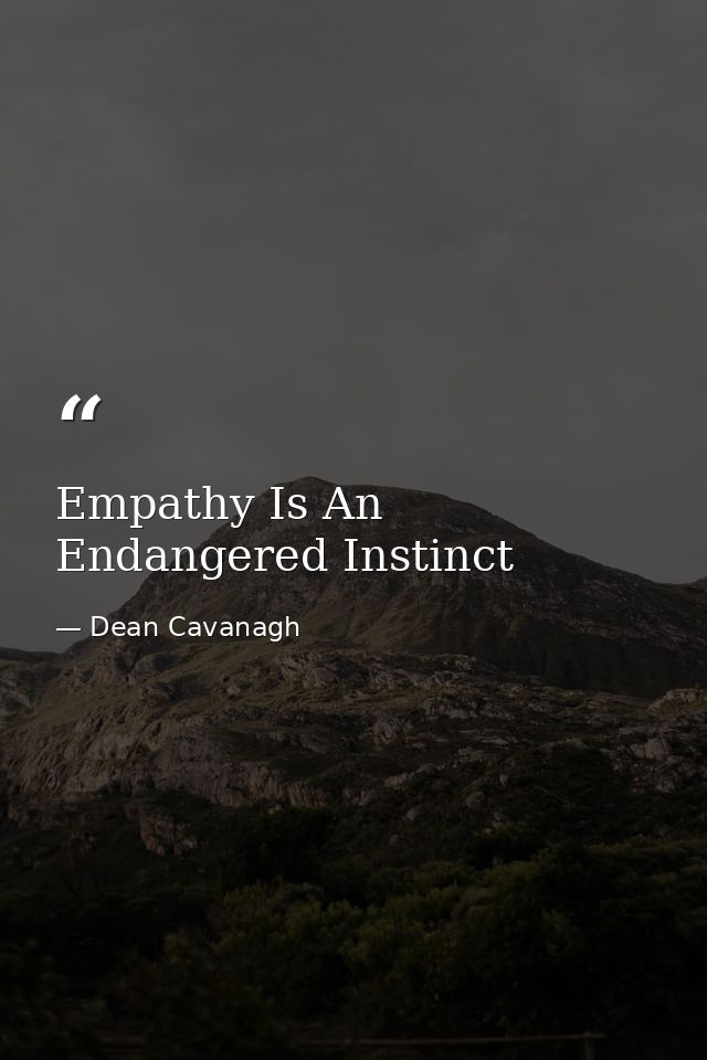 Empathy Is An Endangered Instinct — Dean Cavanagh