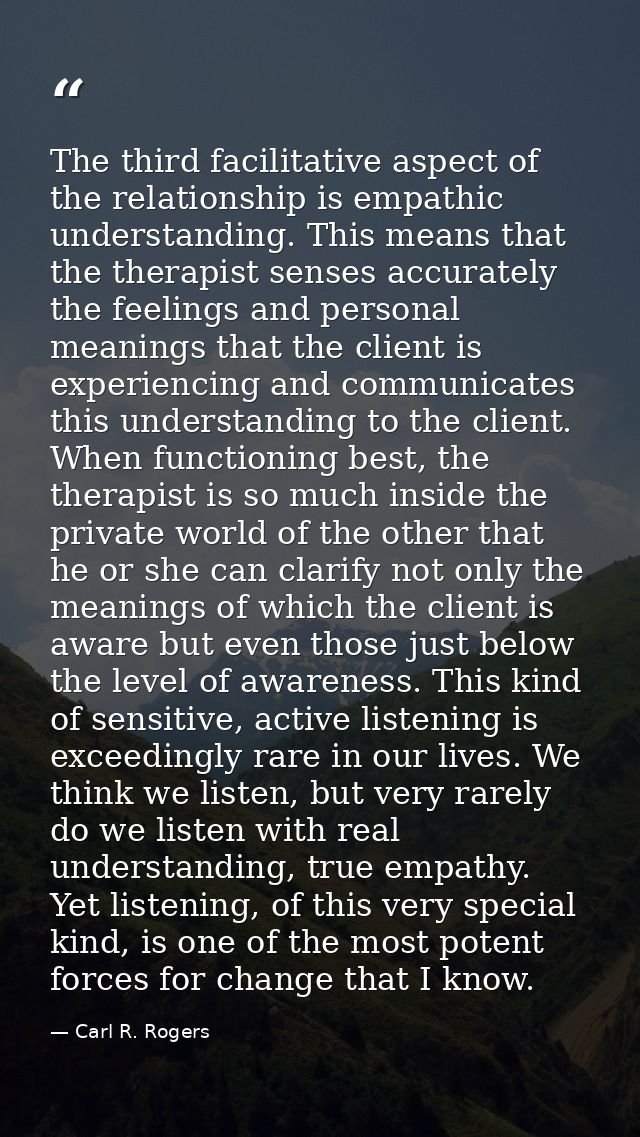 The third facilitative aspect of the relationship is empathic understanding. This means that the therapist senses accura — Carl R. Rogers